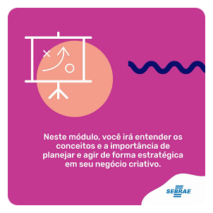 Neste módulo, você irá entender os conceitos e a importância de planejar e agira de forma estratégica em seu negócio criativo.
