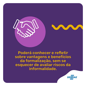 Poderá conhecer e refletir sobre vantagens e benefícios da formalização, sem se esquecer riscos da informalidade.